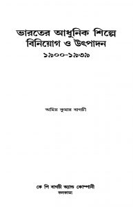 Bharater Adhunik Shilpe Biniyog O Uthpadan (1900-1939) by Amiya Kumar Bagchi - অমিয় কুমার বাগচী